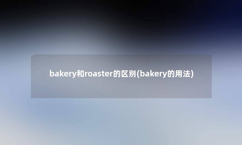 bakery和roaster的区别(bakery的用法)