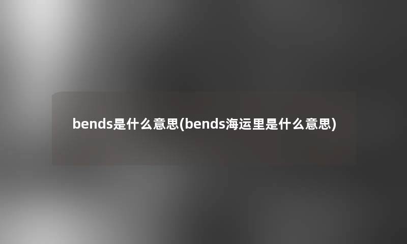 bends是什么意思(bends海运里是什么意思)