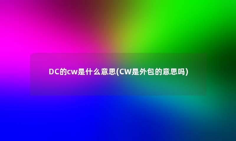 DC的cw是什么意思(CW是外包的意思吗)