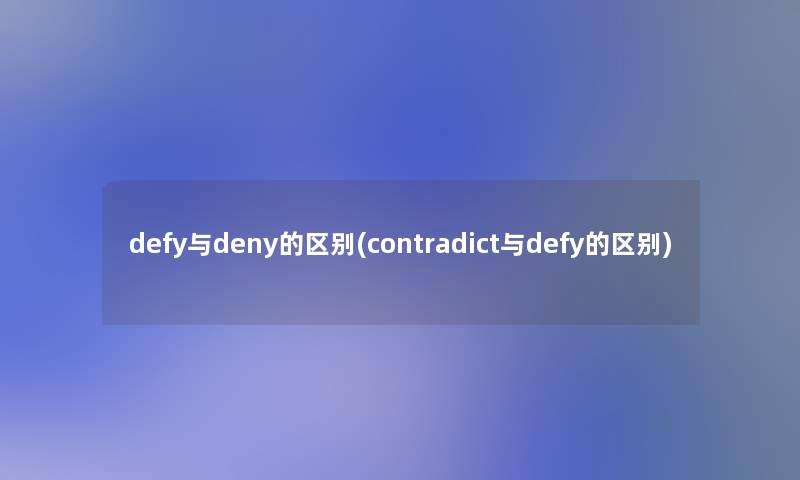 defy与deny的区别(contradict与defy的区别)