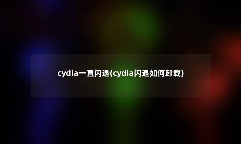 cydia一直闪退(cydia闪退如何卸载)