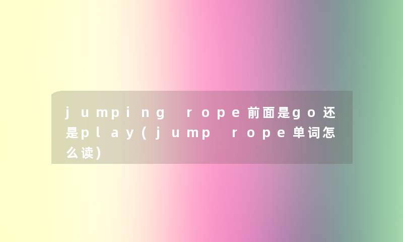 jumping rope前面是go还是play(jump rope单词怎么读)