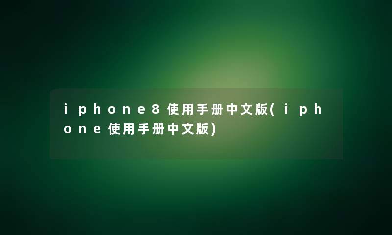 iphone8使用手册中文版(iphone使用手册中文版)
