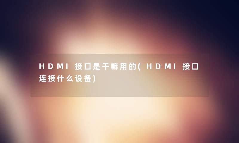 HDMI接口是干嘛用的(HDMI接口连接什么设备)