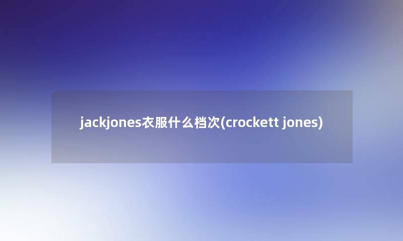 jackjones衣服什么档次(crockett jones)
