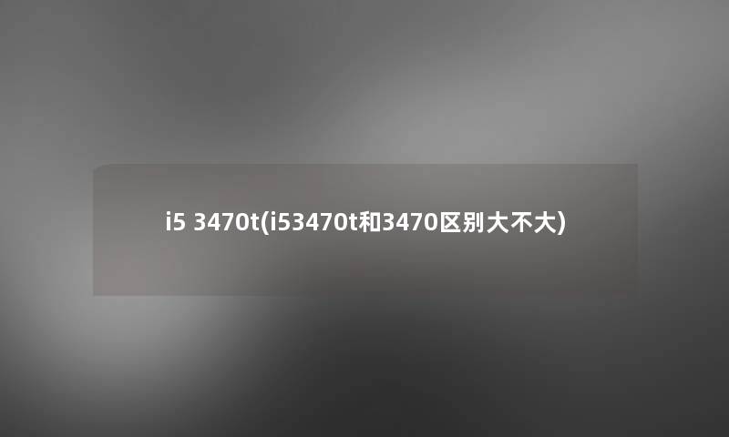 i5 3470t(i53470t和3470区别大不大)