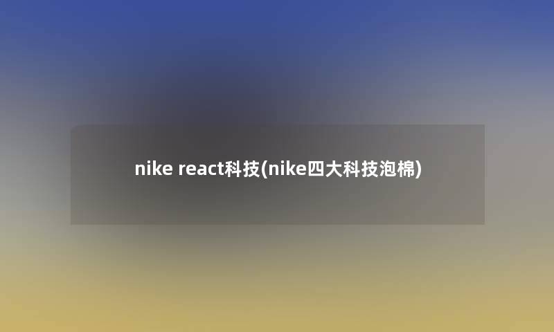 nike react科技(nike四大科技泡棉)