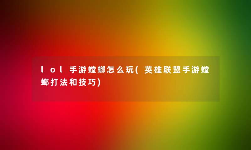 lol手游螳螂怎么玩(英雄联盟手游螳螂打法和技巧)