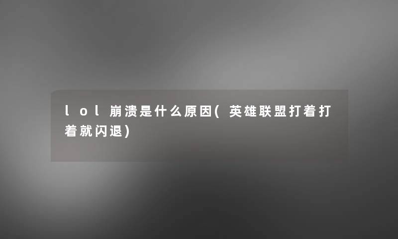 lol崩溃是什么原因(英雄联盟打着打着就闪退)
