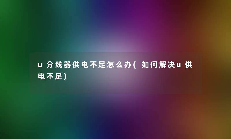 u分线器供电不足怎么办(如何解决u供电不足)