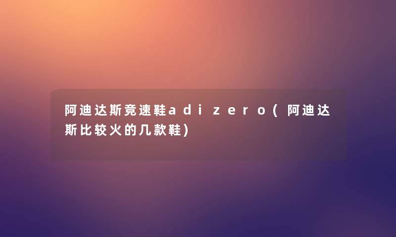 阿迪达斯竞速鞋adizero(阿迪达斯比较火的几款鞋)