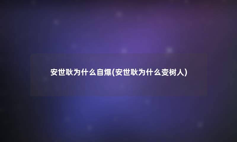 安世耿为什么自爆(安世耿为什么变树人)
