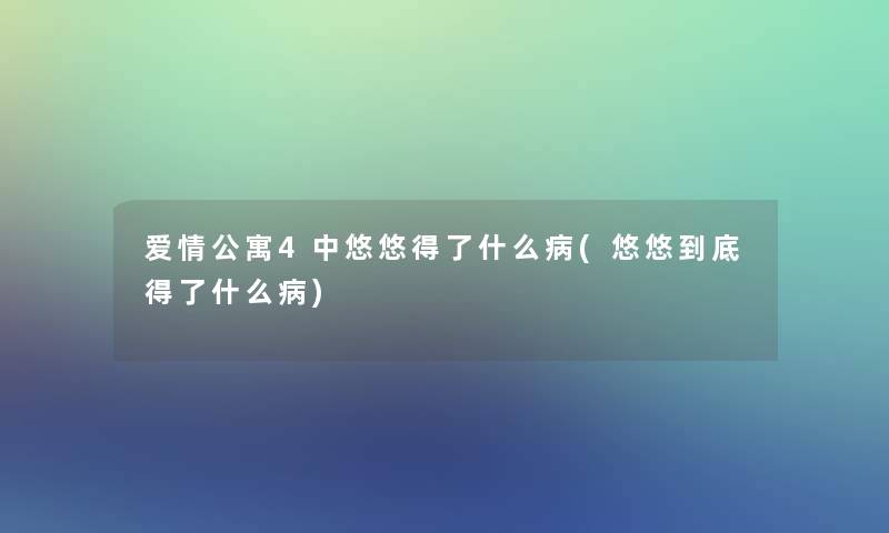 爱情公寓4中悠悠得了什么病(悠悠到底得了什么病)