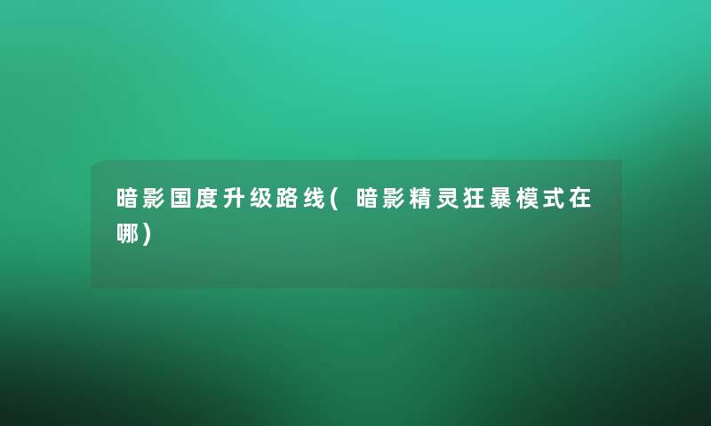 暗影国度升级路线(暗影精灵狂暴模式在哪)