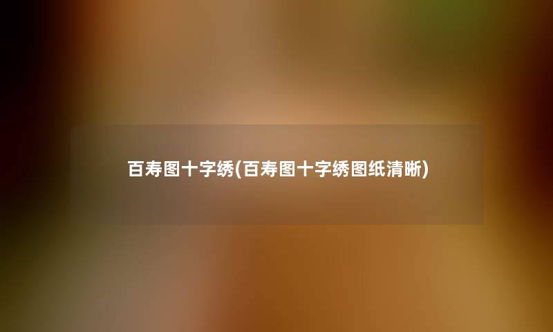 百寿图十字绣(百寿图十字绣图纸清晰)