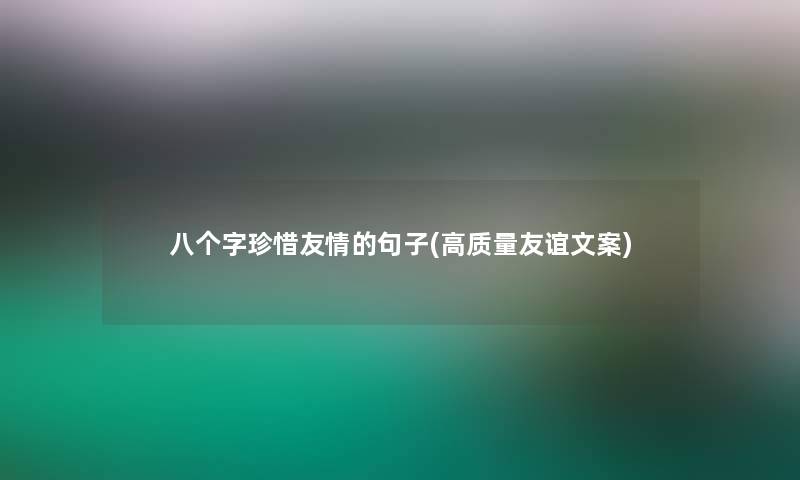 八个字珍惜友情的句子(高质量友谊文案)