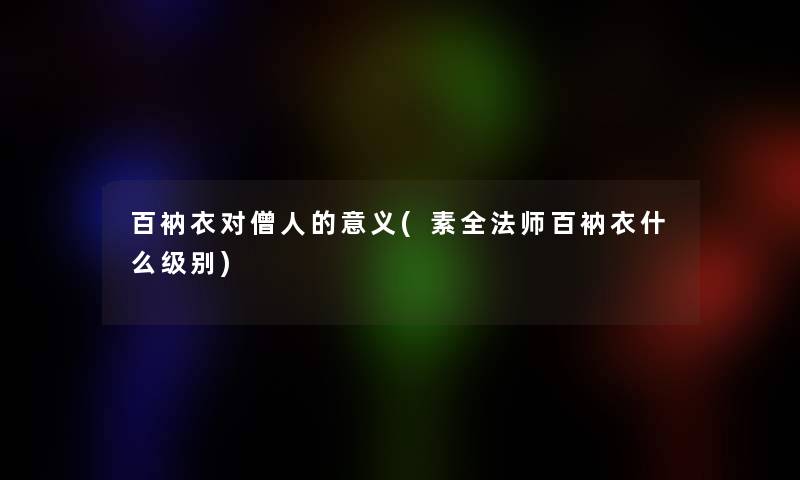 百衲衣对僧人的意义(素全法师百衲衣什么级别)