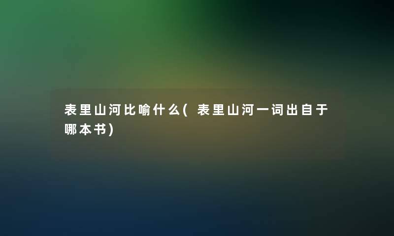 表里山河比喻什么(表里山河一词出自于哪本书)