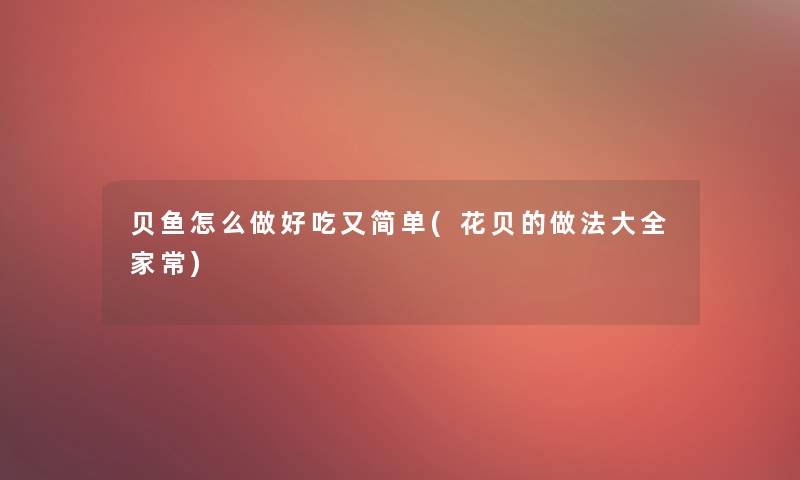 贝鱼怎么做好吃又简单(花贝的做法大全家常)