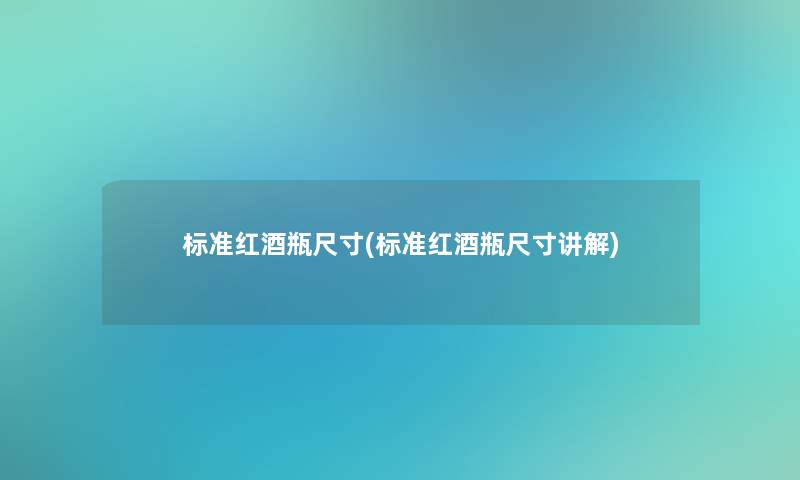 标准红酒瓶尺寸(标准红酒瓶尺寸讲解)
