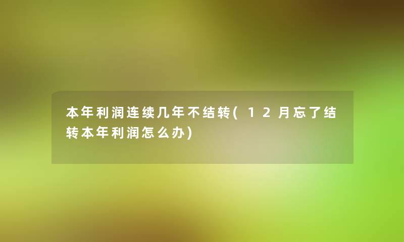 本年利润连续几年不结转(12月忘了结转本年利润怎么办)