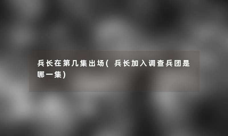 兵长在第几集出场(兵长加入调查兵团是哪一集)