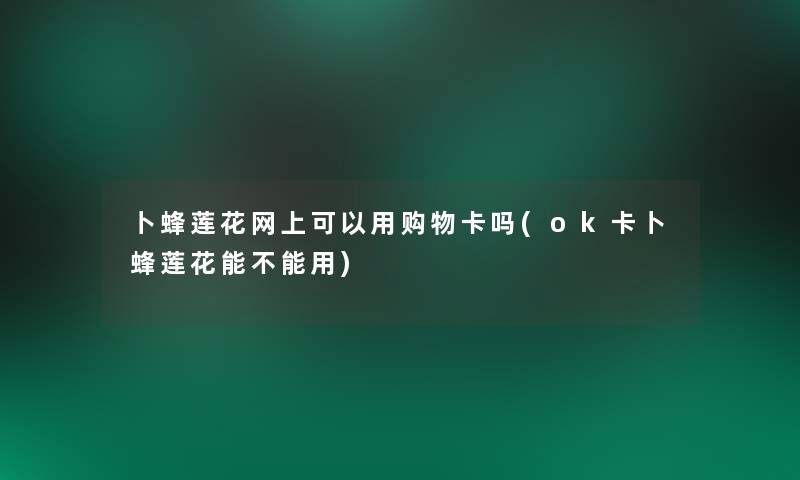 卜蜂莲花网上可以用购物卡吗(ok卡卜蜂莲花能不能用)