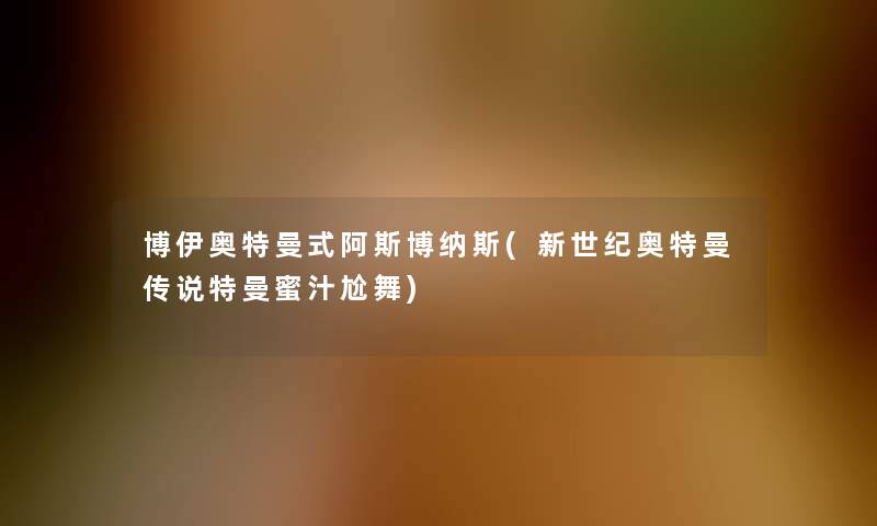 博伊奥特曼式阿斯博纳斯(新世纪奥特曼传说特曼蜜汁尬舞)