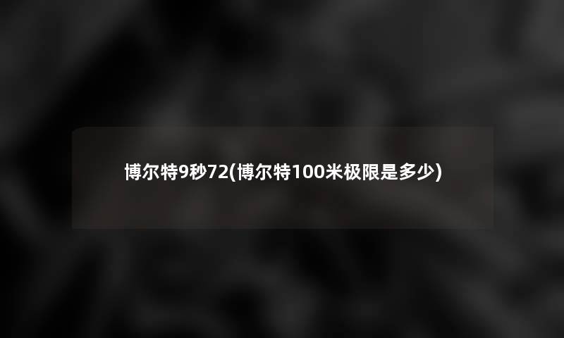 博尔特9秒72(博尔特100米极限是多少)
