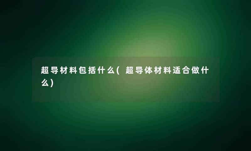 超导材料包括什么(超导体材料适合做什么)