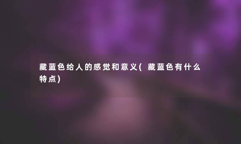 藏蓝色给人的感觉和意义(藏蓝色有什么特点)
