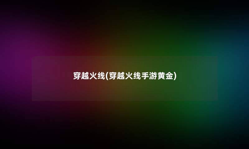 穿越火线(穿越火线手游黄金)
