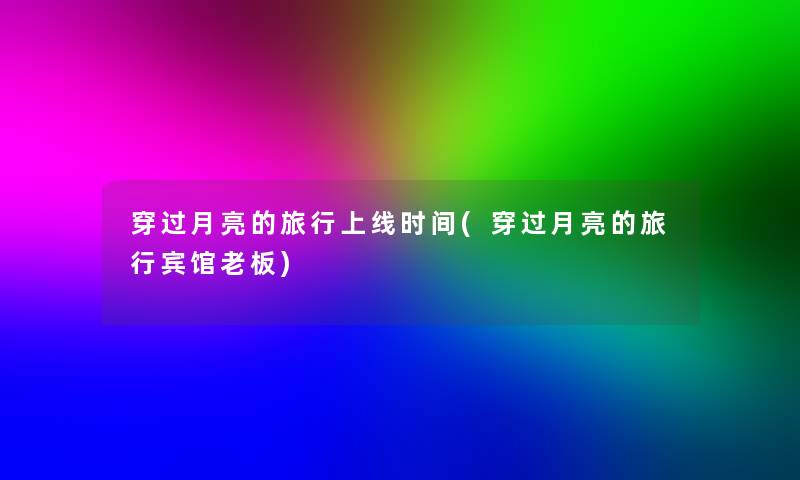 穿过月亮的旅行上线时间(穿过月亮的旅行宾馆老板)
