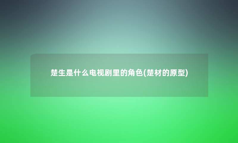楚生是什么电视剧里的角色(楚材的原型)