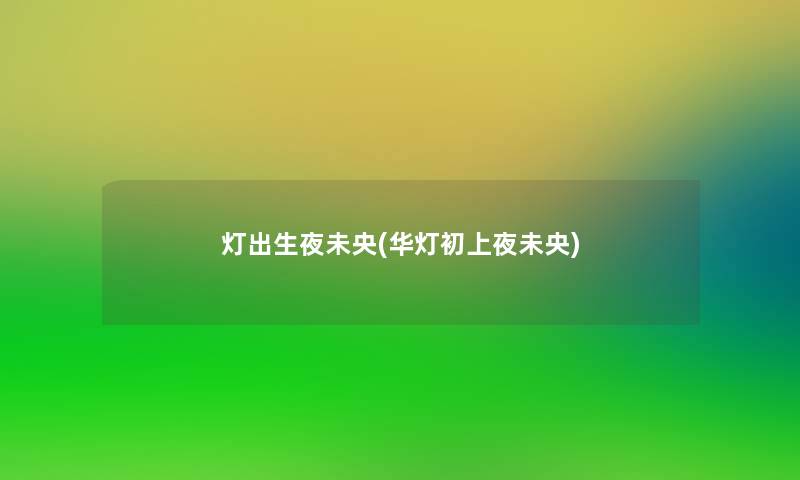 灯出生夜未央(华灯初上夜未央)