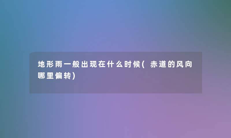 地形雨一般出现在什么时候(赤道的风向哪里偏转)