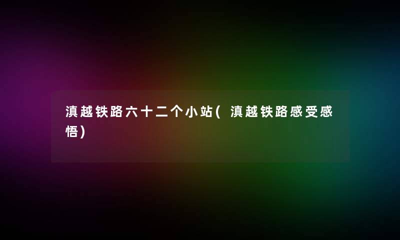 滇越铁路六十二个小站(滇越铁路感受感悟)