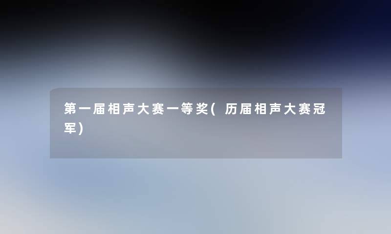 第一届相声大赛一等奖(历届相声大赛冠军)