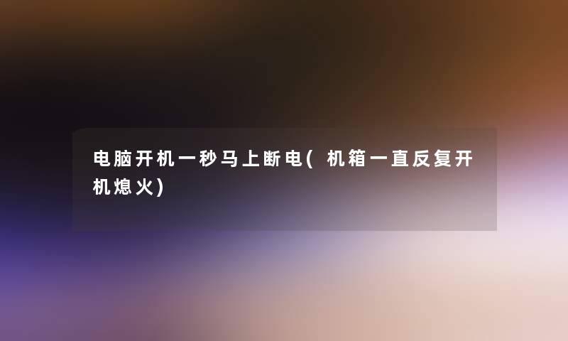 电脑开机一秒马上断电(机箱一直反复开机熄火)