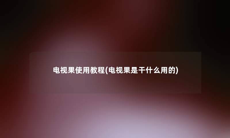 电视果使用教程(电视果是干什么用的)