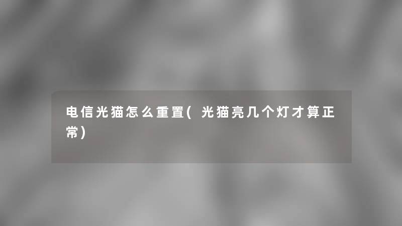 电信光猫怎么重置(光猫亮几个灯才算正常)