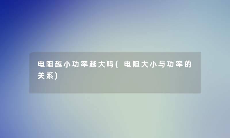 电阻越小功率越大吗(电阻大小与功率的关系)