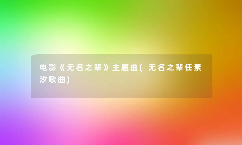 电影《无名之辈》主题曲(无名之辈任素汐歌曲)