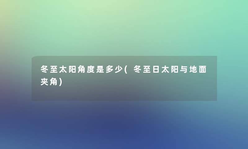 冬至太阳角度是多少(冬至日太阳与地面夹角)