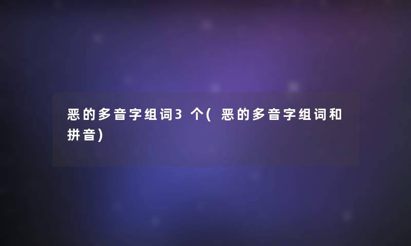 恶的多音字组词3个(恶的多音字组词和拼音)