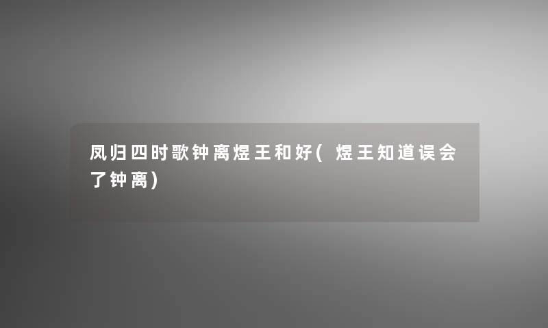 凤归四时歌钟离煜王和好(煜王知道误会了钟离)