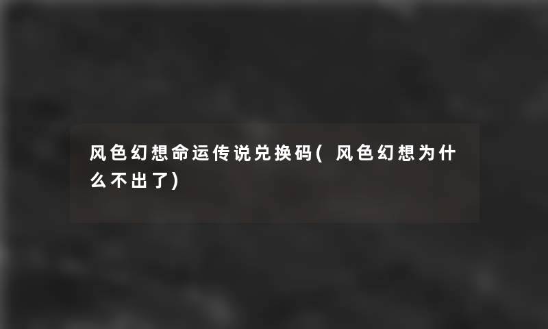 风色幻想命运传说兑换码(风色幻想为什么不出了)