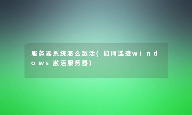 服务器系统怎么激活(如何连接windows激活服务器)