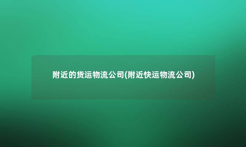 附近的货运物流公司(附近快运物流公司)