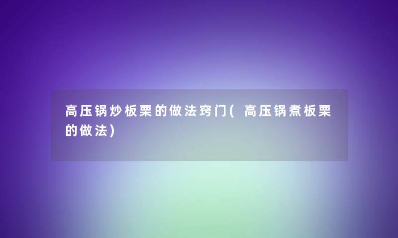 高压锅炒板栗的做法窍门(高压锅煮板栗的做法)
